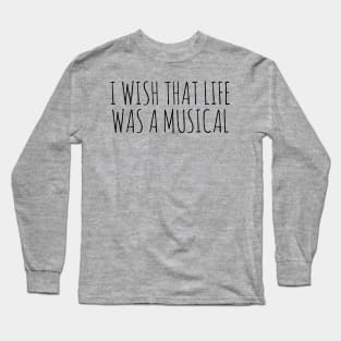I WISH THAT LIFE WAS A MUSICAL Long Sleeve T-Shirt